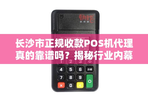 长沙市正规收款POS机代理真的靠谱吗？揭秘行业内幕与避坑指南！