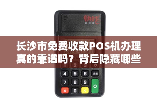 长沙市免费收款POS机办理真的靠谱吗？背后隐藏哪些套路？