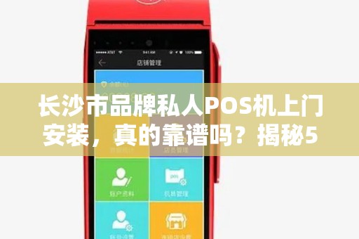 长沙市品牌私人POS机上门安装，真的靠谱吗？揭秘5大避坑指南！