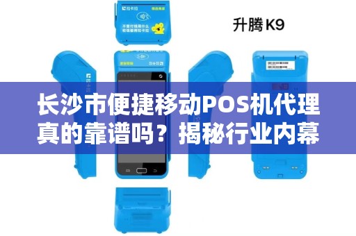 长沙市便捷移动POS机代理真的靠谱吗？揭秘行业内幕与避坑指南！