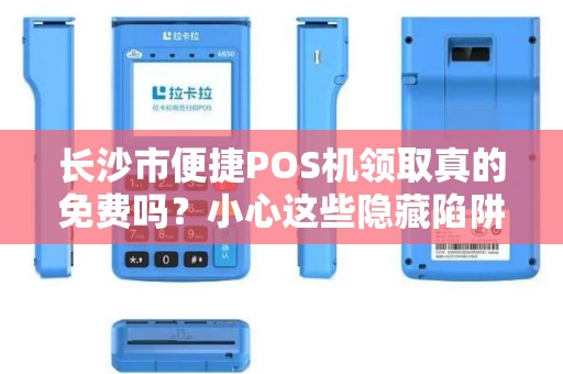 长沙市便捷POS机领取真的免费吗？小心这些隐藏陷阱！