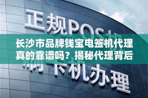 长沙市品牌钱宝电签机代理真的靠谱吗？揭秘代理背后的5大陷阱与3个关键避坑指南！