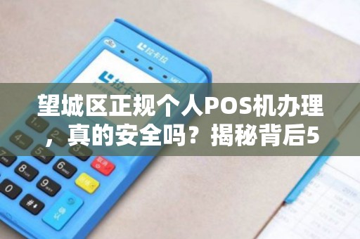 望城区正规个人POS机办理，真的安全吗？揭秘背后5大陷阱！