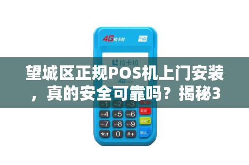 望城区正规POS机上门安装，真的安全可靠吗？揭秘3大避坑指南！