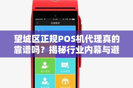望城区正规POS机代理真的靠谱吗？揭秘行业内幕与避坑指南！