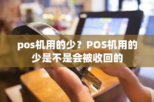 pos机用的少？POS机用的少是不是会被收回的