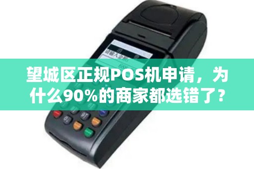 望城区正规POS机申请，为什么90%的商家都选错了？小心这3大陷阱！