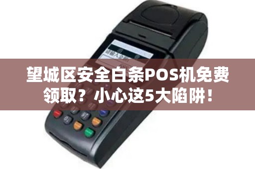 望城区安全白条POS机免费领取？小心这5大陷阱！