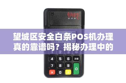 望城区安全白条POS机办理真的靠谱吗？揭秘办理中的3大陷阱与避坑指南！