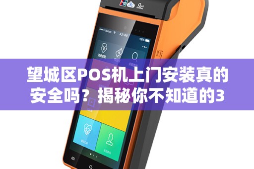 望城区POS机上门安装真的安全吗？揭秘你不知道的3大隐患！
