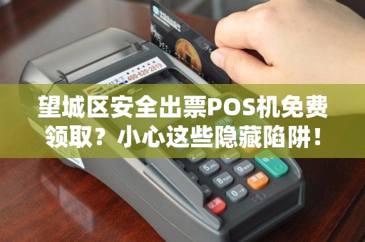 望城区安全出票POS机免费领取？小心这些隐藏陷阱！