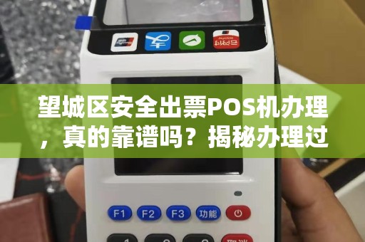 望城区安全出票POS机办理，真的靠谱吗？揭秘办理过程中的3大陷阱！