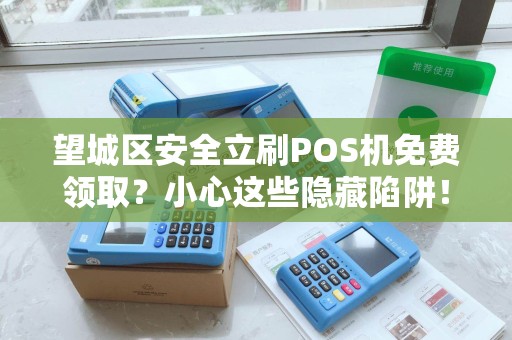 望城区安全立刷POS机免费领取？小心这些隐藏陷阱！