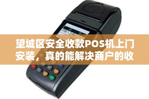 望城区安全收款POS机上门安装，真的能解决商户的收款难题吗？