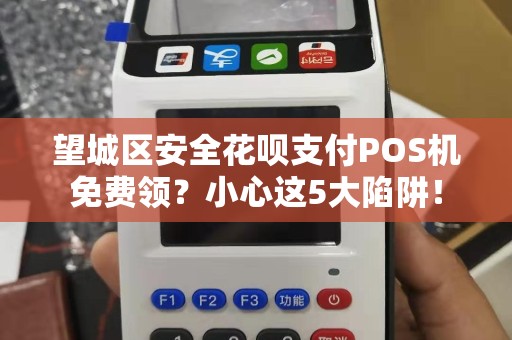 望城区安全花呗支付POS机免费领？小心这5大陷阱！