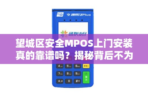 望城区安全MPOS上门安装真的靠谱吗？揭秘背后不为人知的3大陷阱！