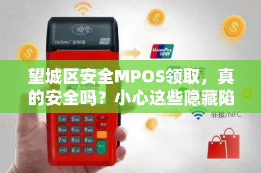望城区安全MPOS领取，真的安全吗？小心这些隐藏陷阱！