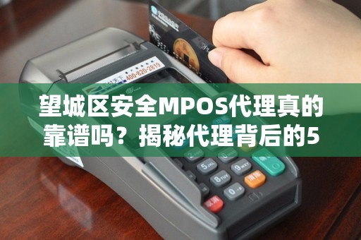 望城区安全MPOS代理真的靠谱吗？揭秘代理背后的5大风险与避坑指南！