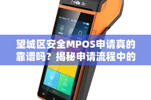 望城区安全MPOS申请真的靠谱吗？揭秘申请流程中的3大陷阱！