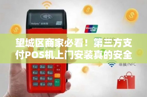 望城区商家必看！第三方支付POS机上门安装真的安全吗？揭秘背后隐藏的三大风险！