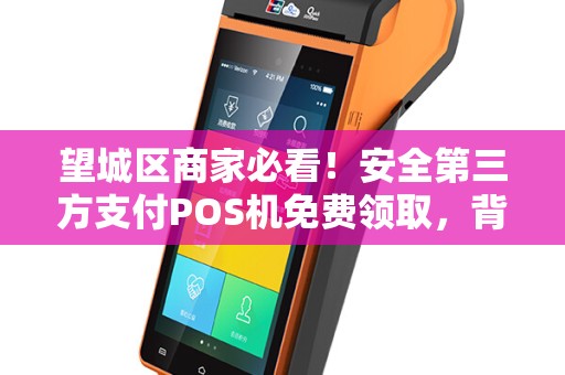 望城区商家必看！安全第三方支付POS机免费领取，背后竟有这些隐藏福利？