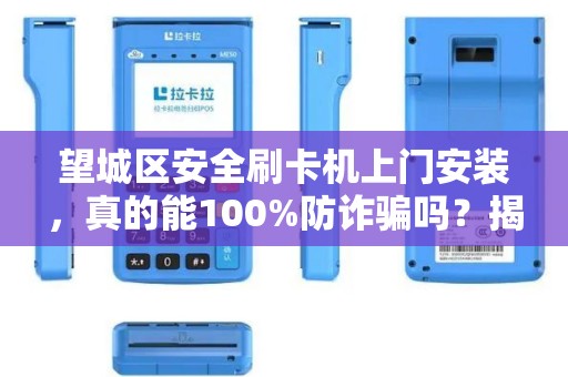 望城区安全刷卡机上门安装，真的能100%防诈骗吗？揭秘商家最关心的5大隐患！