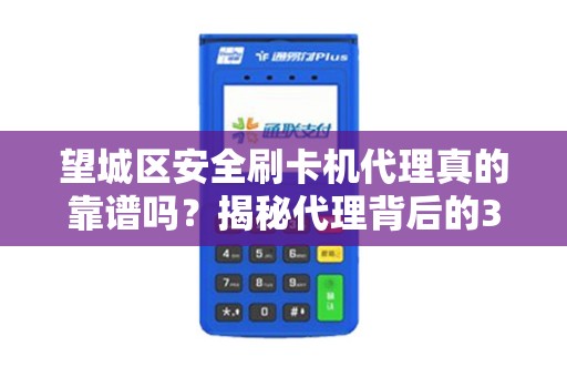 望城区安全刷卡机代理真的靠谱吗？揭秘代理背后的3大陷阱与4大优势！