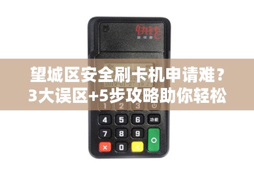 望城区安全刷卡机申请难？3大误区+5步攻略助你轻松搞定！