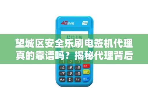望城区安全乐刷电签机代理真的靠谱吗？揭秘代理背后的三大风险与机遇！