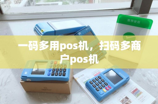 一码多用pos机，扫码多商户pos机