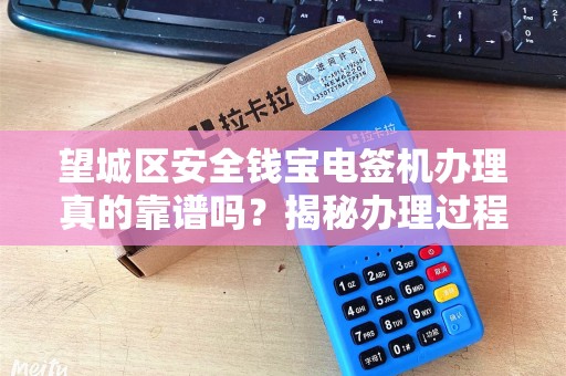 望城区安全钱宝电签机办理真的靠谱吗？揭秘办理过程中的5大陷阱！