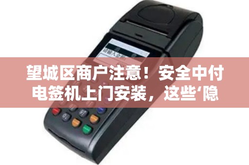 望城区商户注意！安全中付电签机上门安装，这些‘隐形坑’你踩过吗？