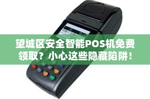 望城区安全智能POS机免费领取？小心这些隐藏陷阱！
