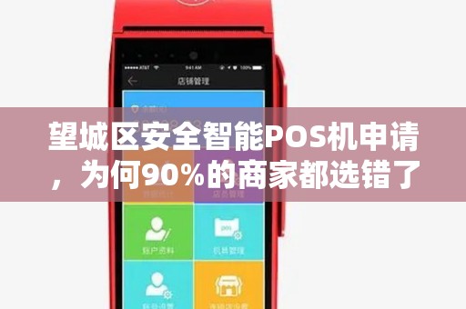 望城区安全智能POS机申请，为何90%的商家都选错了？揭秘3大避坑指南！