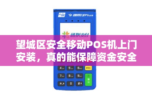 望城区安全移动POS机上门安装，真的能保障资金安全吗？揭秘3大关键点！