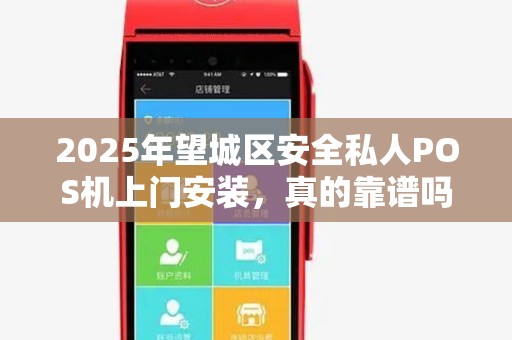 2025年望城区安全私人POS机上门安装，真的靠谱吗？揭秘背后的风险与选择技巧！