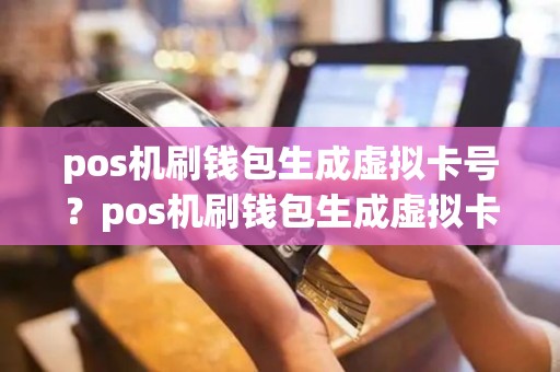 pos机刷钱包生成虚拟卡号？pos机刷钱包生成虚拟卡号安全吗
