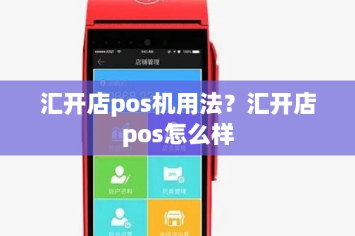 汇开店pos机用法？汇开店pos怎么样