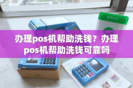 办理pos机帮助洗钱？办理pos机帮助洗钱可靠吗