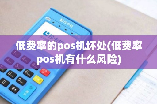 低费率的pos机坏处(低费率pos机有什么风险)