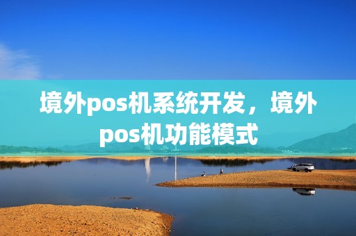 境外pos机系统开发，境外pos机功能模式