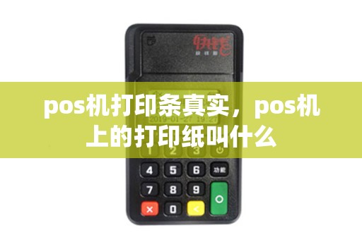 pos机打印条真实，pos机上的打印纸叫什么