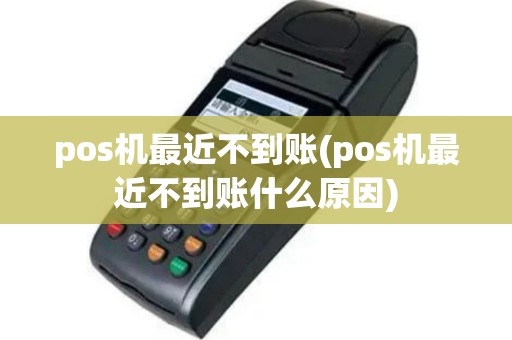 pos机最近不到账(pos机最近不到账什么原因)