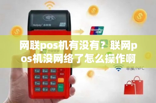 网联pos机有没有？联网pos机没网络了怎么操作啊