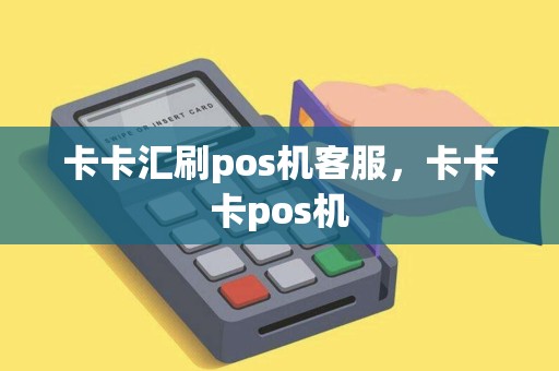 卡卡汇刷pos机客服，卡卡卡pos机