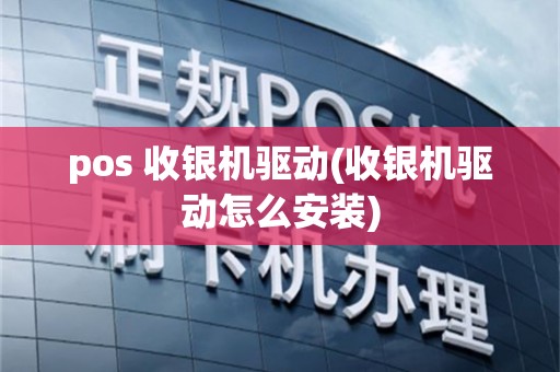 pos 收银机驱动(收银机驱动怎么安装)