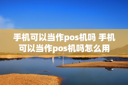 手机可以当作pos机吗 手机可以当作pos机吗怎么用