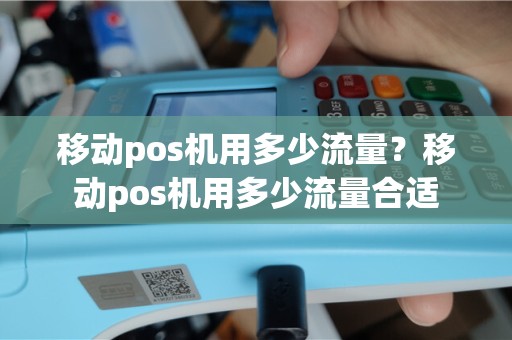 移动pos机用多少流量？移动pos机用多少流量合适