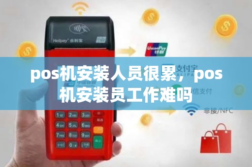 pos机安装人员很累，pos机安装员工作难吗