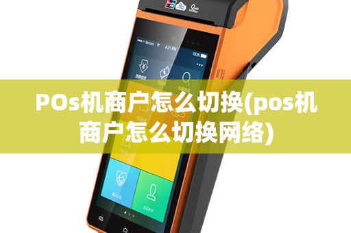 POs机商户怎么切换(pos机商户怎么切换网络)